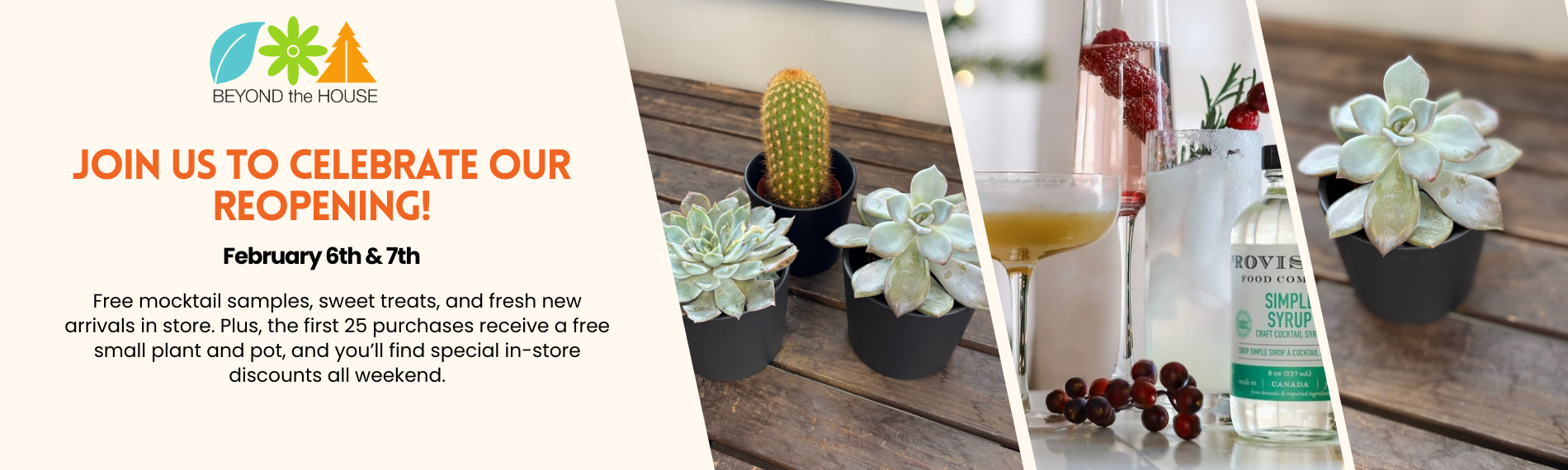 Beyond the House reopening announcement featuring small potted plants, and mocktail drinks for the February 6th and 7th celebration.
